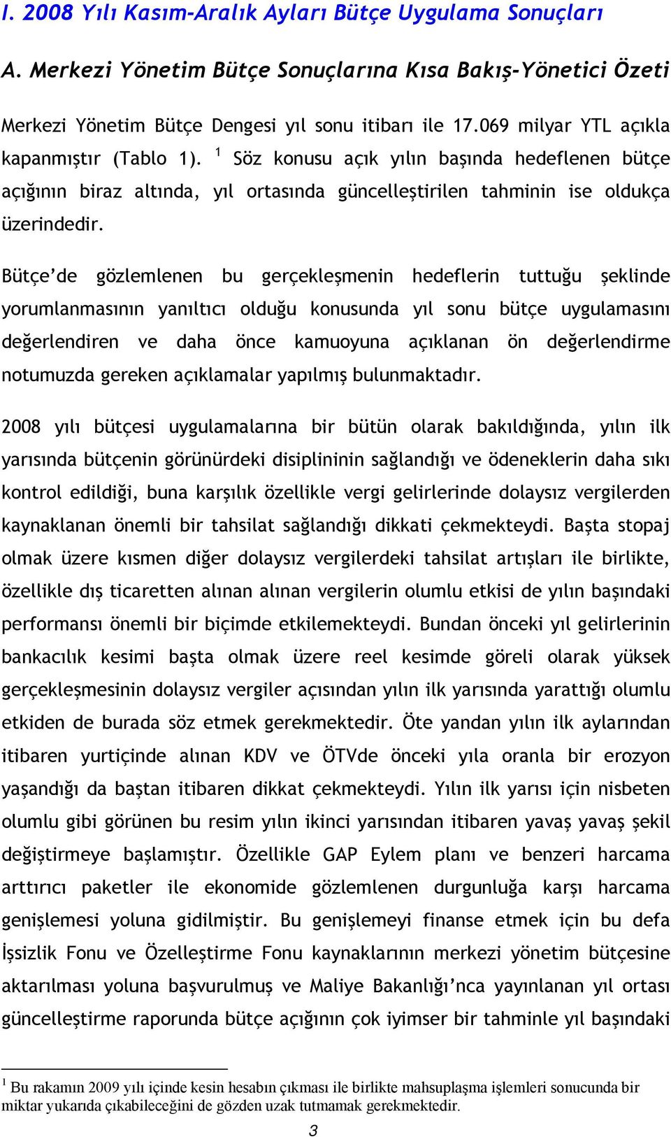 Bütçe de gözlemlenen bu gerçekleşmenin hedeflerin tuttuğu şeklinde yorumlanmasının yanıltıcı olduğu konusunda yıl sonu bütçe uygulamasını değerlendiren ve daha önce kamuoyuna açıklanan ön