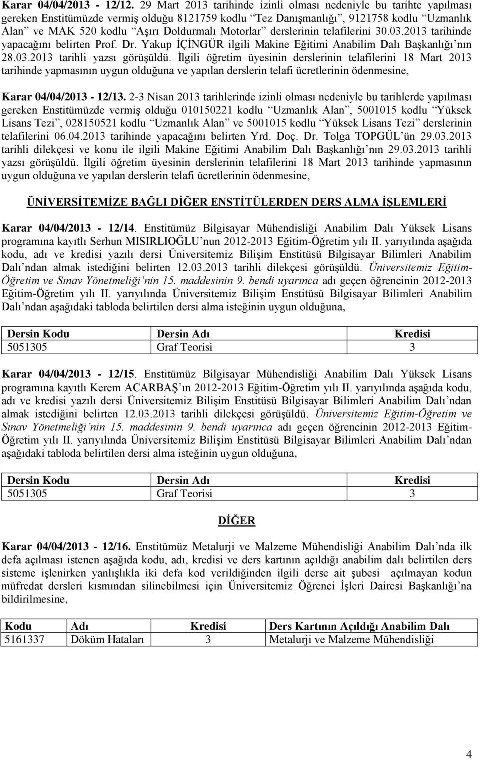 Motorlar derslerinin telafilerini 30.03.2013 tarihinde yapacağını belirten Prof. Dr. Yakup İÇİNGÜR ilgili Makine Eğitimi Anabilim Dalı Başkanlığı nın 28.03.2013 tarihli yazsı görüşüldü.