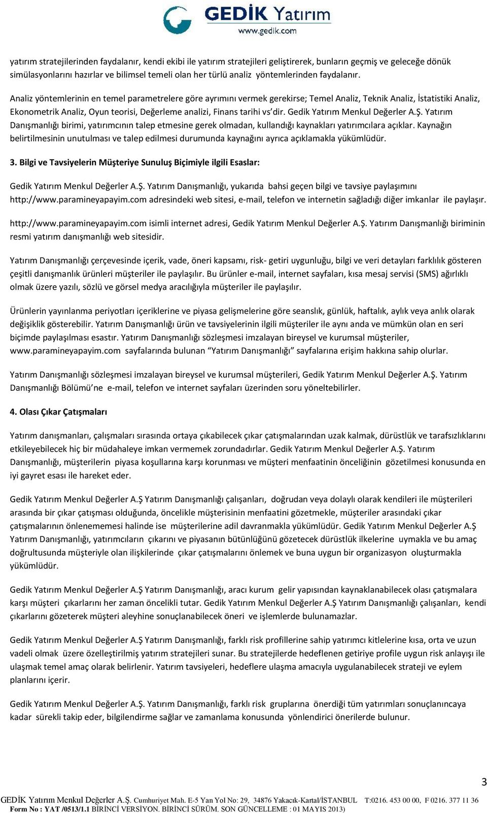 Analiz yöntemlerinin en temel parametrelere göre ayrımını vermek gerekirse; Temel Analiz, Teknik Analiz, İstatistiki Analiz, Ekonometrik Analiz, Oyun teorisi, Değerleme analizi, Finans tarihi vs dir.