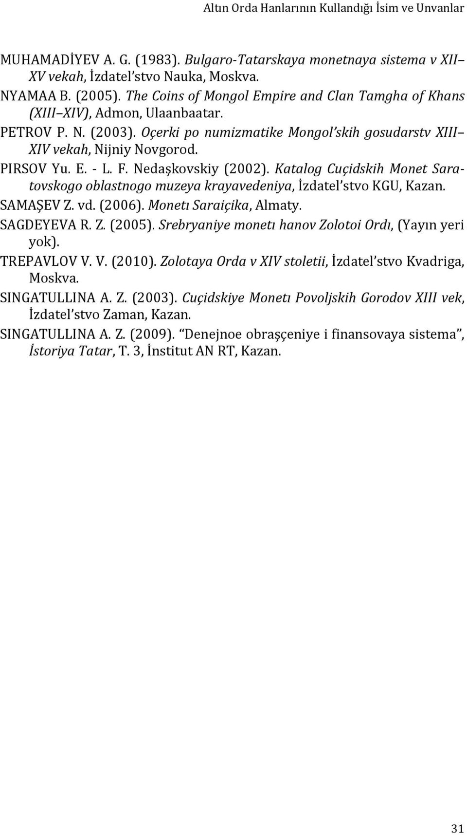 F. Nedaşkovskiy (2002). Katalog Cuçidskih Monet Saratovskogo oblastnogo muzeya krayavedeniya, İzdatel stvo KGU, Kazan. SAMAŞEV Z. vd. (2006). Monetı Saraiçika, Almaty. SAGDEYEVA R. Z. (2005).