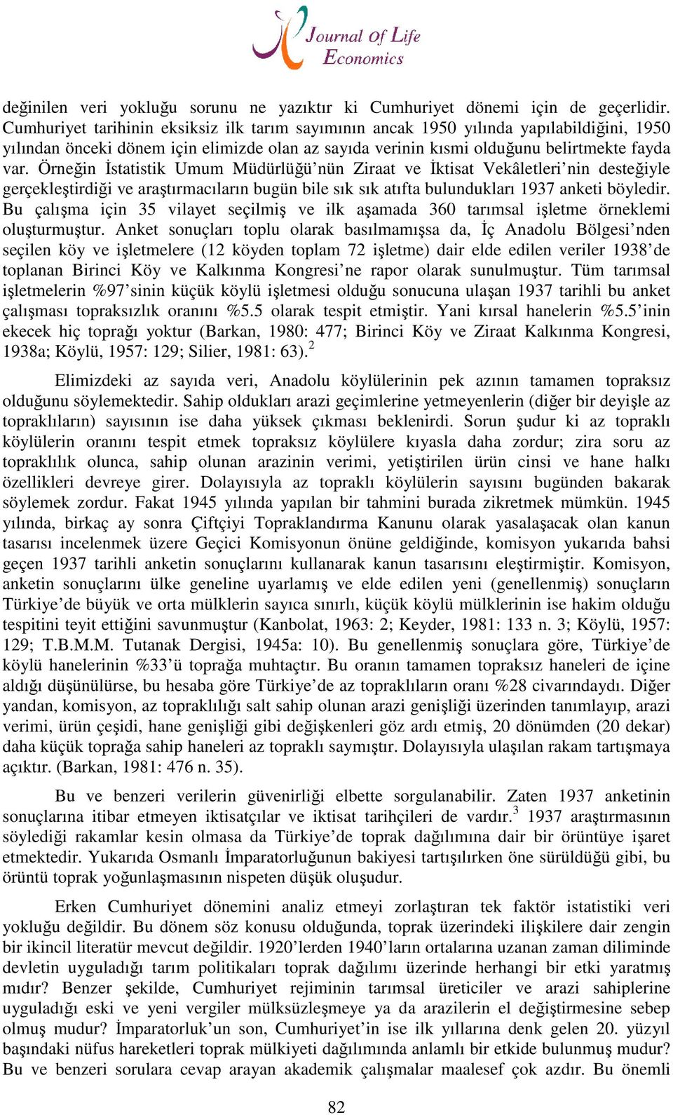 Örneğin İstatistik Umum Müdürlüğü nün Ziraat ve İktisat Vekâletleri nin desteğiyle gerçekleştirdiği ve araştırmacıların bugün bile sık sık atıfta bulundukları 1937 anketi böyledir.