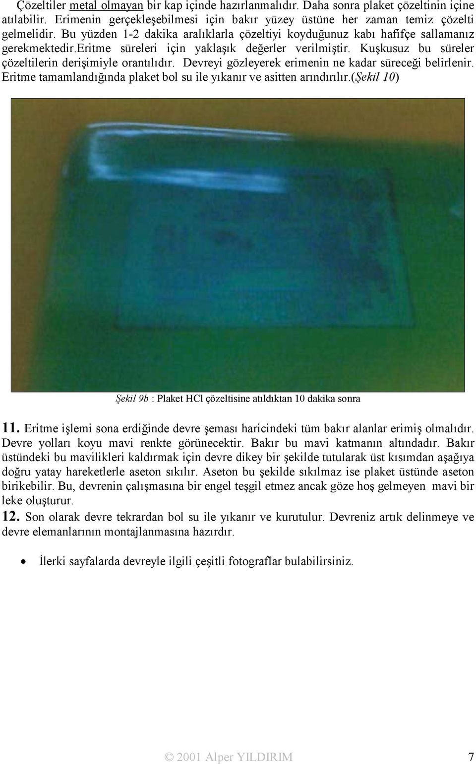 Kuşkusuz bu süreler çözeltilerin derişimiyle orantõlõdõr. Devreyi gözleyerek erimenin ne kadar süreceği belirlenir. Eritme tamamlandõğõnda plaket bol su ile yõkanõr ve asitten arõndõrõlõr.