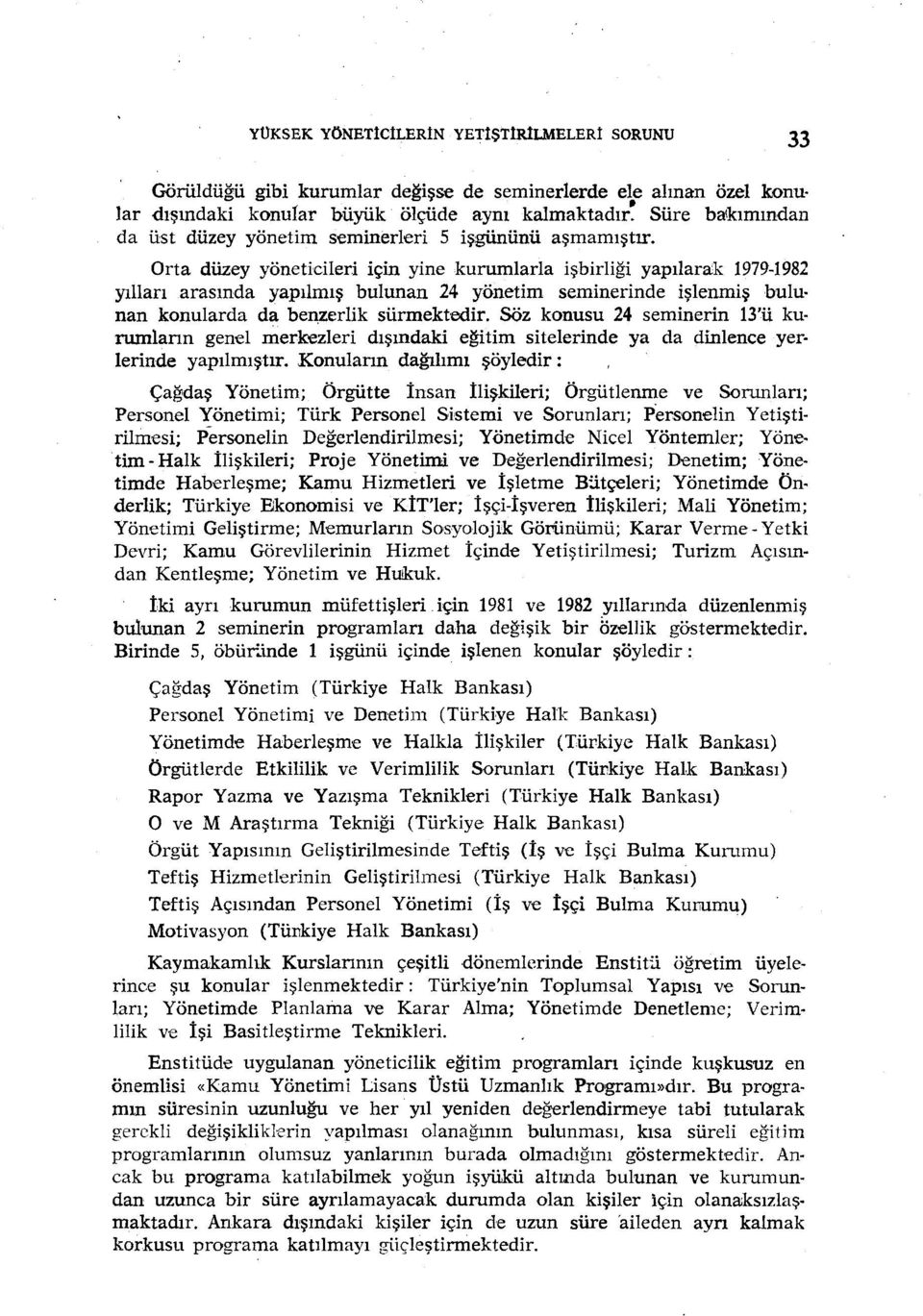 Orta düzey yöneticileri için yine kurumlarla işbirliği yapılarak 1979-1982 yılları arasında yapılmış bulunan 24 yönetim seminerinde işlenmiş bulu nan konularda da benzerlik sürmektedir.