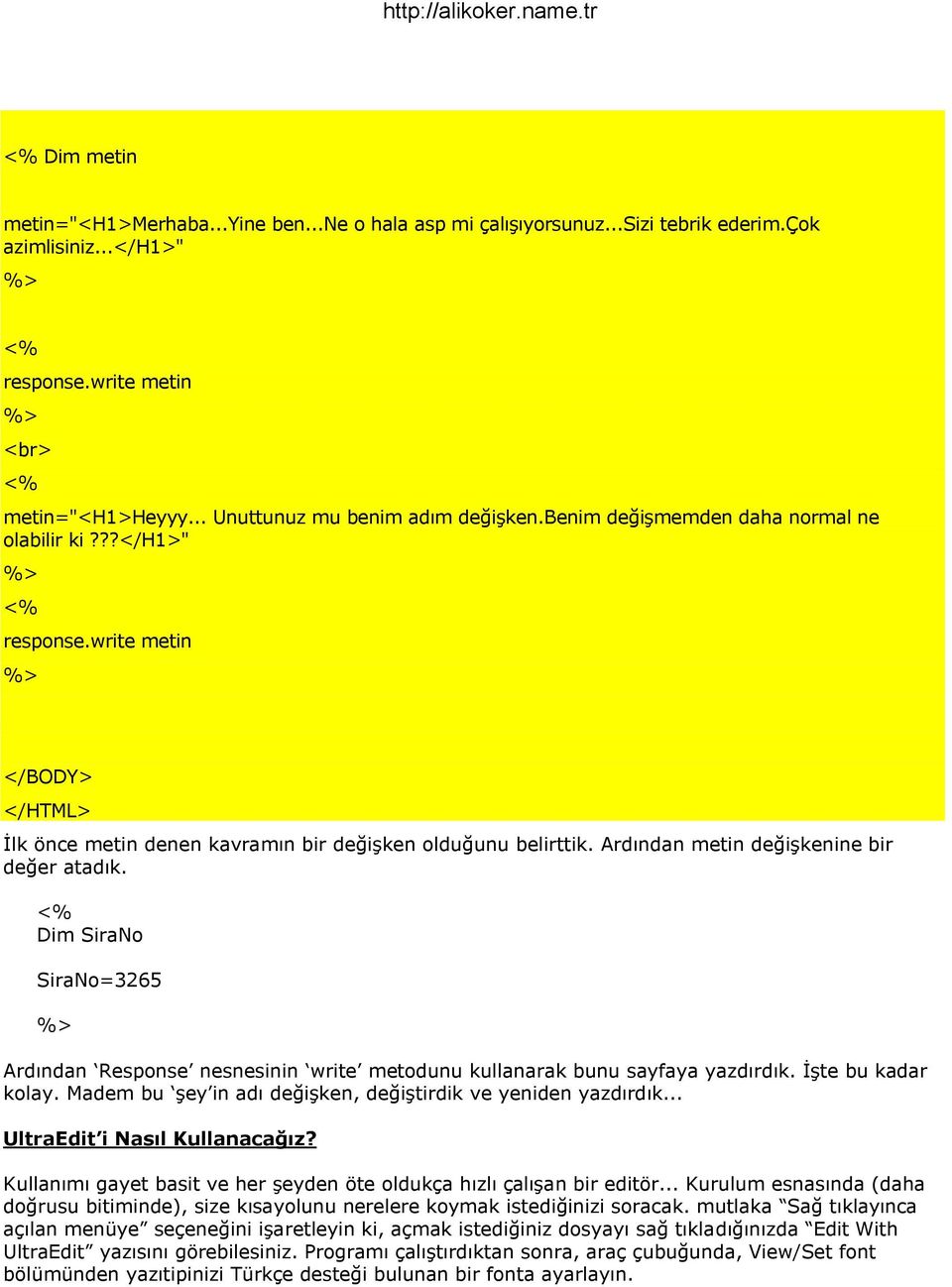 Dim SiraNo SiraNo=3265 Ardından Response nesnesinin write metodunu kullanarak bunu sayfaya yazdırdık. ĠĢte bu kadar kolay. Madem bu Ģey in adı değiģken, değiģtirdik ve yeniden yazdırdık.