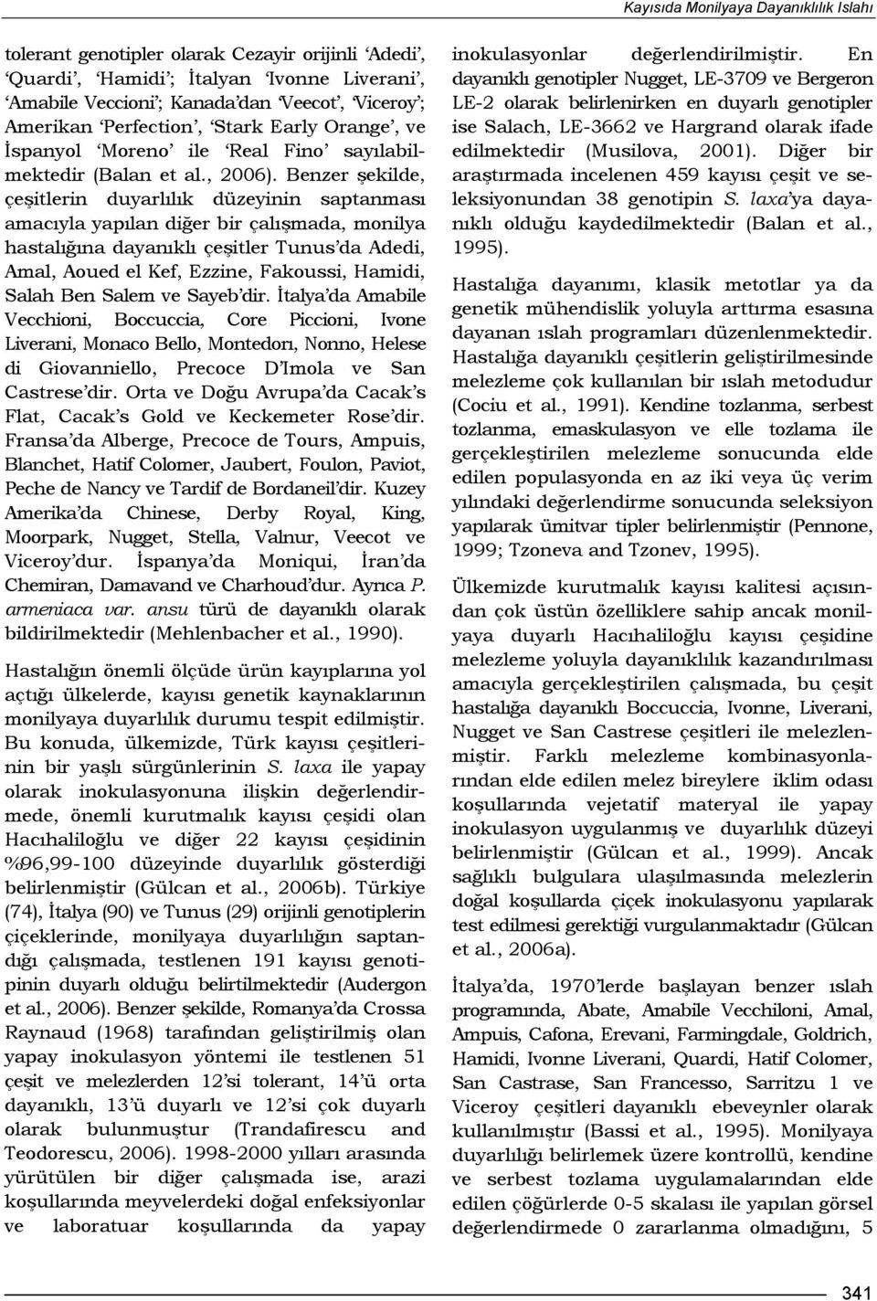 Benzer şekilde, çeşitlerin duyarlılık düzeyinin saptanması amacıyla yapılan diğer bir çalışmada, monilya hastalığına dayanıklı çeşitler Tunus da Adedi, Amal, Aoued el Kef, Ezzine, Fakoussi, Hamidi,