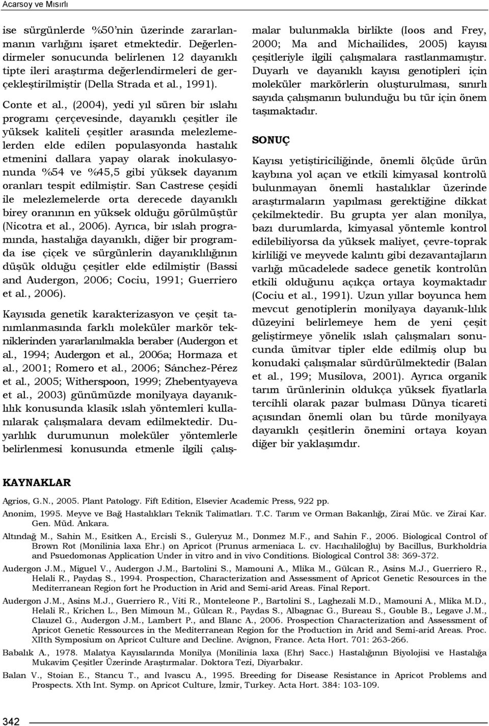 , (2004), yedi yıl süren bir ıslahı programı çerçevesinde, dayanıklı çeşitler ile yüksek kaliteli çeşitler arasında melezlemelerden elde edilen populasyonda hastalık etmenini dallara yapay olarak