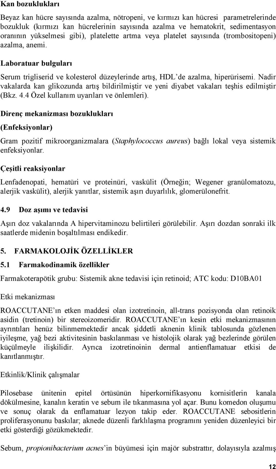 Nadir vakalarda kan glikozunda artış bildirilmiştir ve yeni diyabet vakaları teşhis edilmiştir (Bkz. 4.4 Özel kullanım uyarıları ve önlemleri).