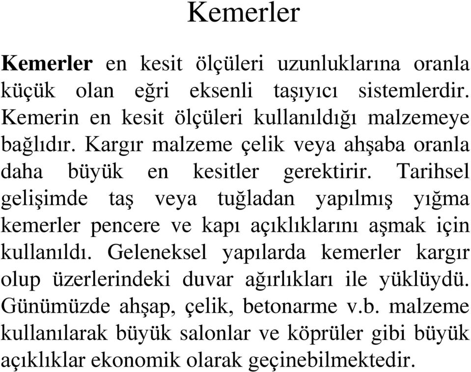 Tarihsel gelişimde taş veya tuğladan yapılmış yığma kemerler pencere ve kapı açıklıklarını aşmak için kullanıldı.