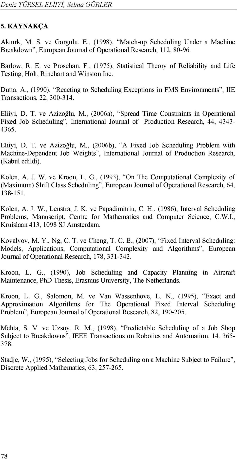 Eliiyi, D. T. ve Azizoğlu, M., (2006a), Spread Time Contraint in Operational Fixed Job Scheduling, International Journal of Production Reearch, 44, 4343-4365. Eliiyi, D. T. ve Azizoğlu, M., (2006b), A Fixed Job Scheduling Problem with Machine-Dependent Job Weight, International Journal of Production Reearch, (Kabul edildi).