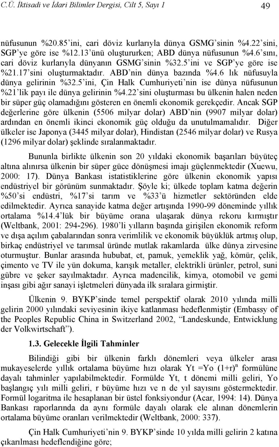 5 ini, Çin Halk Cumhuriyeti nin ise dünya nüfusunun %21 lik payı ile dünya gelirinin %4.22 sini oluşturması bu ülkenin halen neden bir süper güç olamadığını gösteren en önemli ekonomik gerekçedir.