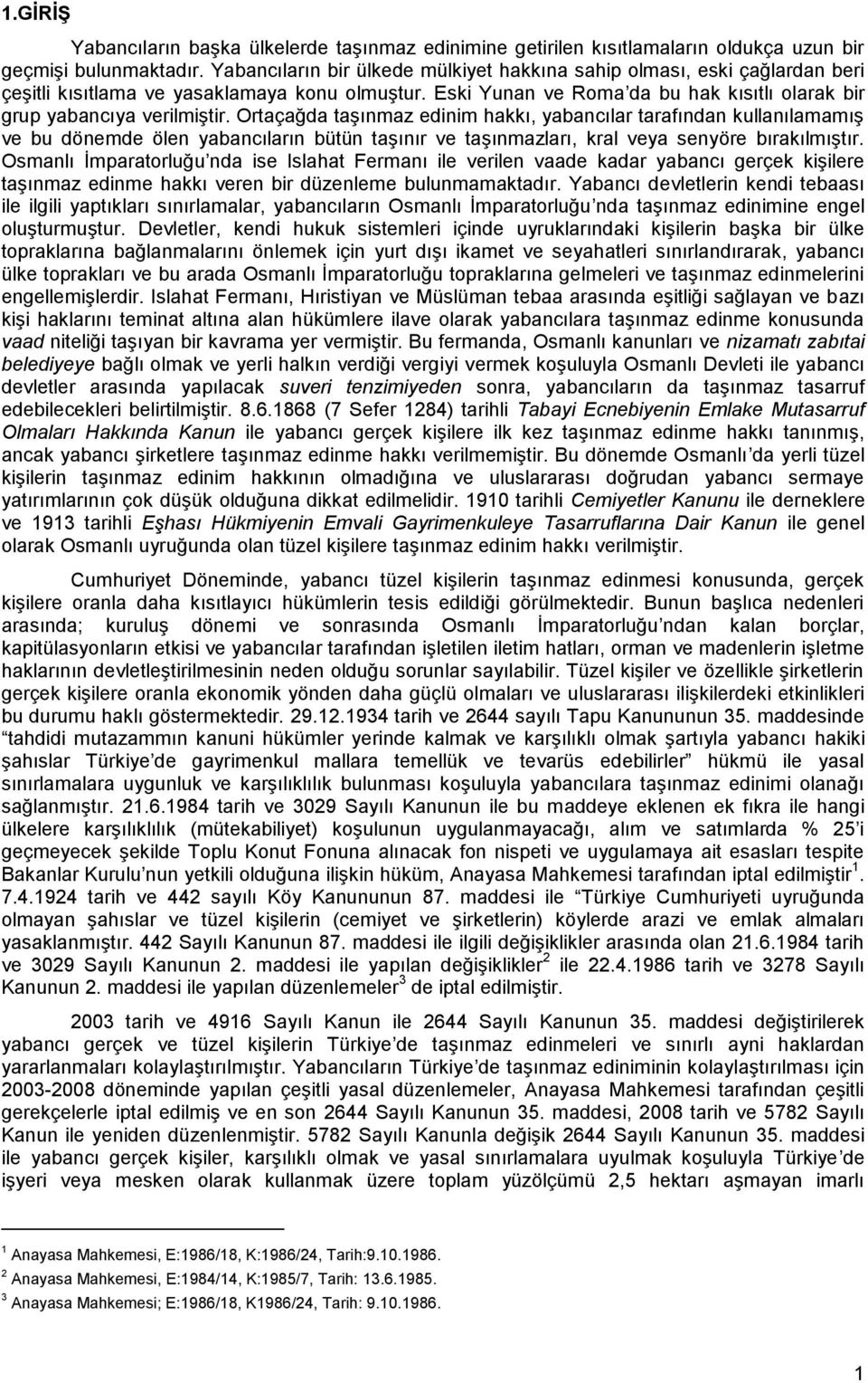 Ortaçağda taģınmaz edinim hakkı, yabancılar tarafından kullanılamamıģ ve bu dönemde ölen yabancıların bütün taģınır ve taģınmazları, kral veya senyöre bırakılmıģtır.