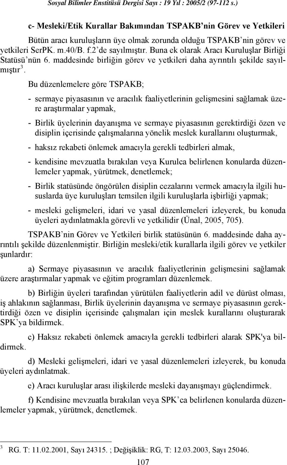 Bu düzenlemelere göre TSPAKB; - sermaye piyasasının ve aracılık faaliyetlerinin gelişmesini sağlamak üzere araştırmalar yapmak, - Birlik üyelerinin dayanışma ve sermaye piyasasının gerektirdiği özen