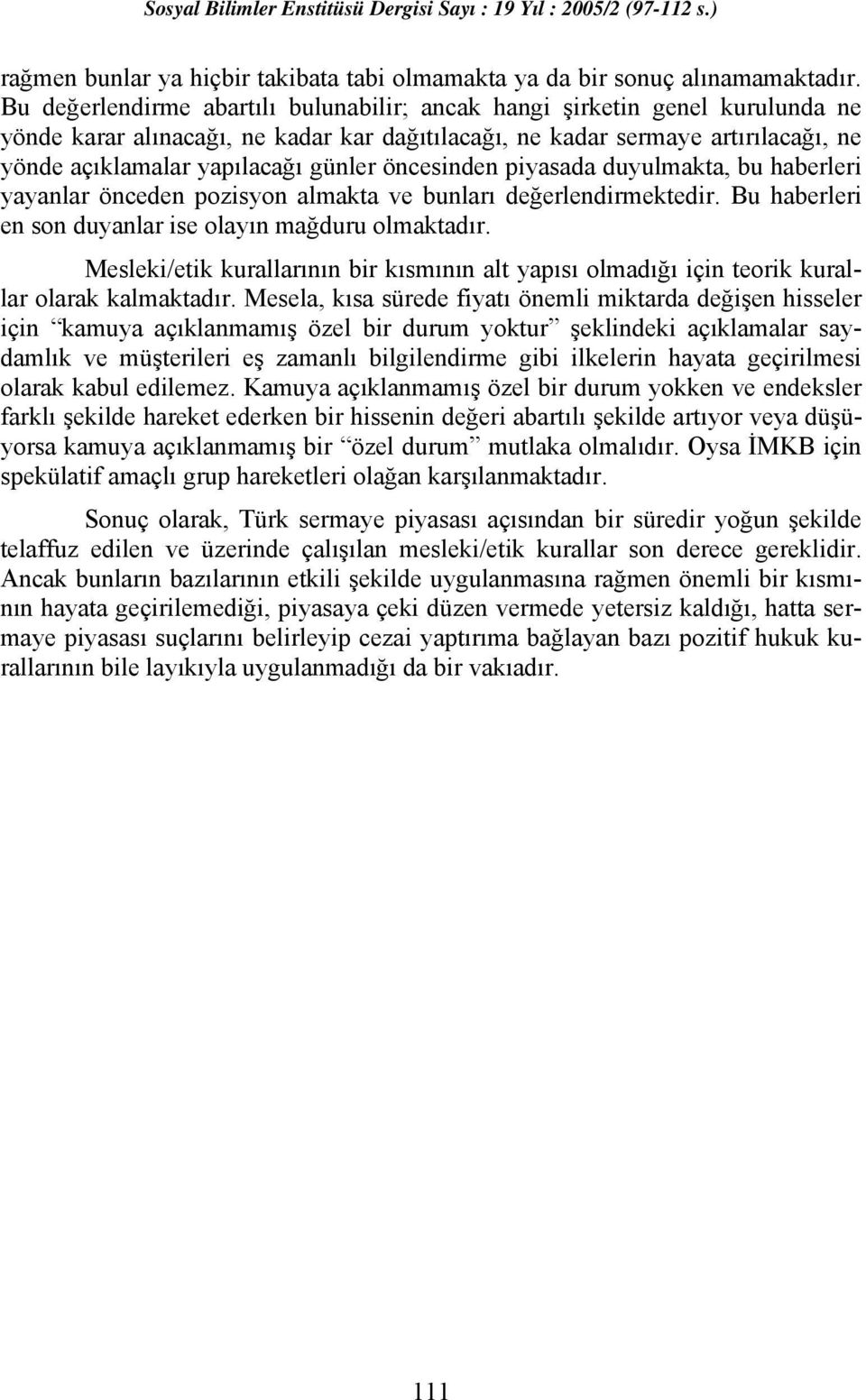 öncesinden piyasada duyulmakta, bu haberleri yayanlar önceden pozisyon almakta ve bunları değerlendirmektedir. Bu haberleri en son duyanlar ise olayın mağduru olmaktadır.