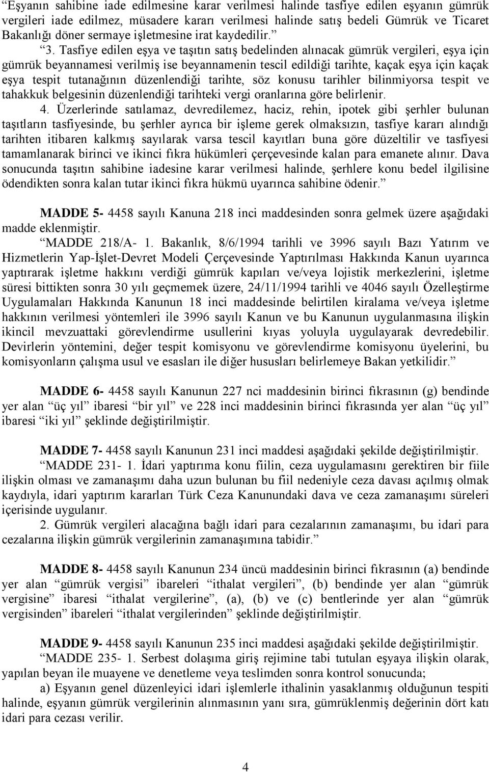 Tasfiye edilen eşya ve taşıtın satış bedelinden alınacak gümrük vergileri, eşya için gümrük beyannamesi verilmiş ise beyannamenin tescil edildiği tarihte, kaçak eşya için kaçak eşya tespit