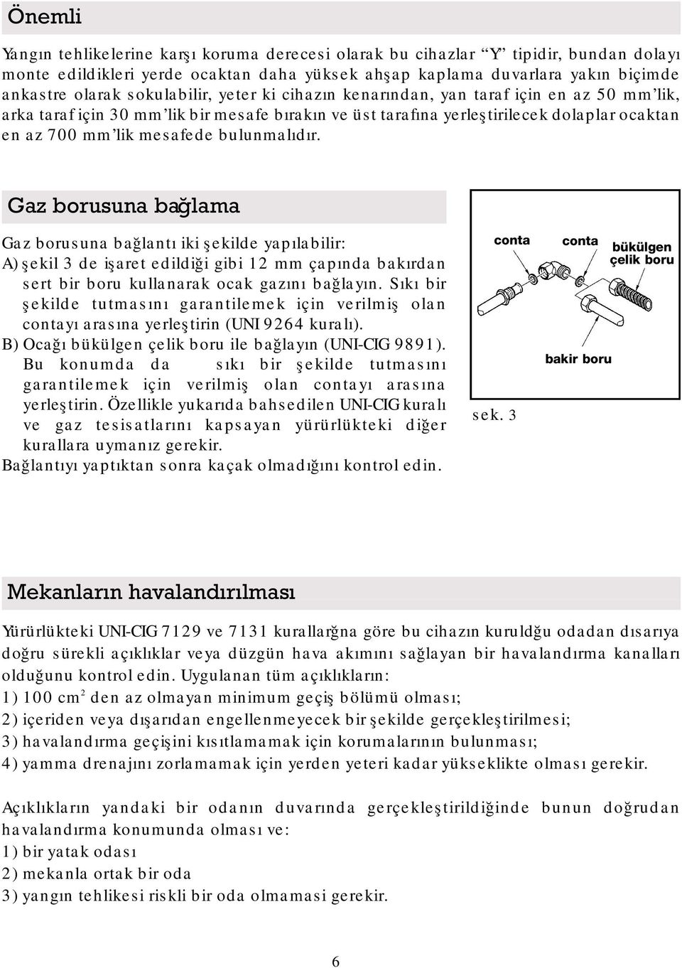 bulunmalıdır. Gaz borusuna bağlama Gaz borusuna bağlantı iki şekilde yapılabilir: A) şekil 3 de işaret edildiği gibi 12 mm çapında bakırdan sert bir boru kullanarak ocak gazını bağlayın.