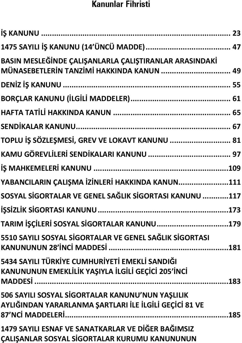 .. 97 İŞ MAHKEMELERİ KANUNU... 109 YABANCILARIN ÇALIŞMA İZİNLERİ HAKKINDA KANUN... 111 SOSYAL SİGORTALAR VE GENEL SAĞLIK SİGORTASI KANUNU... 117 İŞSİZLİK SİGORTASI KANUNU.