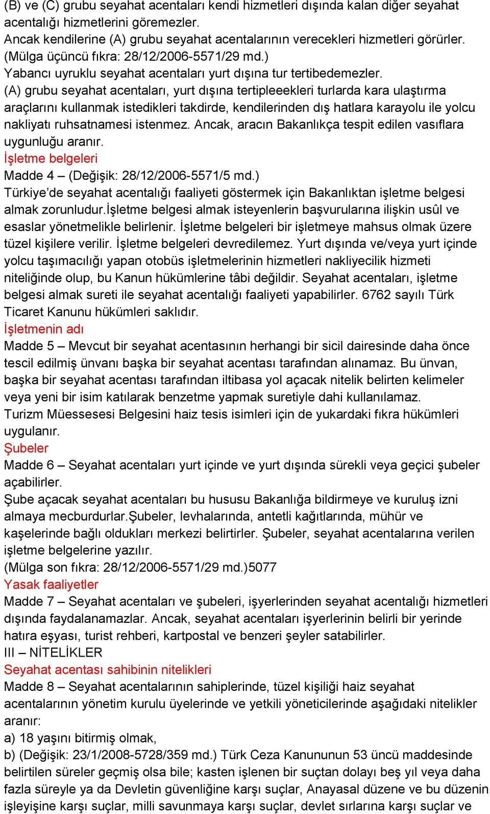 (A) grubu seyahat acentaları, yurt dışına tertipleeekleri turlarda kara ulaştırma araçlarını kullanmak istedikleri takdirde, kendilerinden dış hatlara karayolu ile yolcu nakliyatı ruhsatnamesi