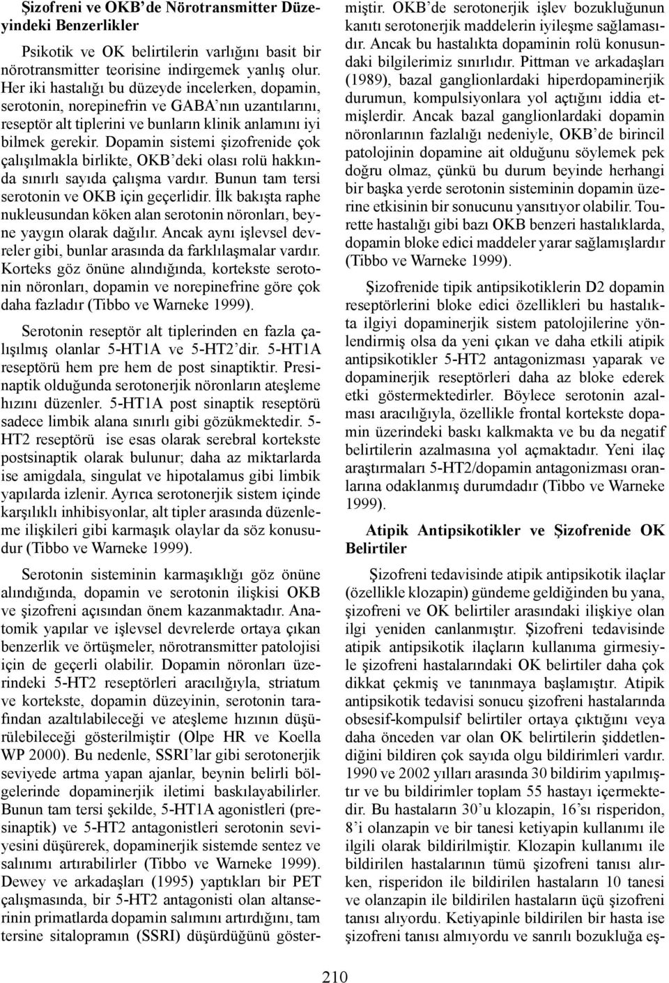 Dopamin sistemi şizofrenide çok çalışılmakla birlikte, OKB deki olası rolü hakkında sınırlı sayıda çalışma vardır. Bunun tam tersi serotonin ve OKB için geçerlidir.