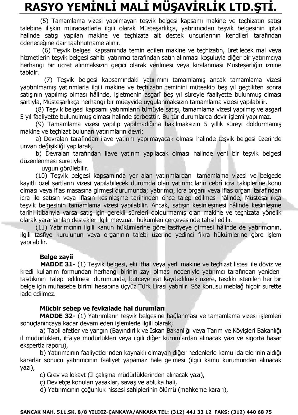 (6) Teşvik belgesi kapsamında temin edilen makine ve teçhizatın, üretilecek mal veya hizmetlerin teşvik belgesi sahibi yatırımcı tarafından satın alınması koşuluyla diğer bir yatırımcıya herhangi bir