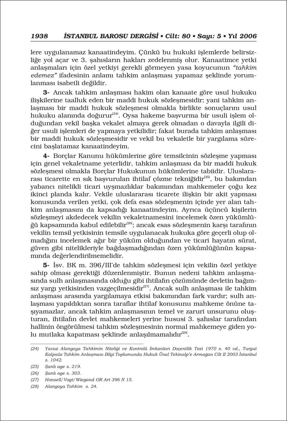 3- Ancak tahkim anlaflmas hakim olan kanaate göre usul hukuku iliflkilerine taalluk eden bir maddi hukuk sözleflmesidir; yani tahkim anlaflmas bir maddi hukuk sözleflmesi olmakla birlikte sonuçlar n