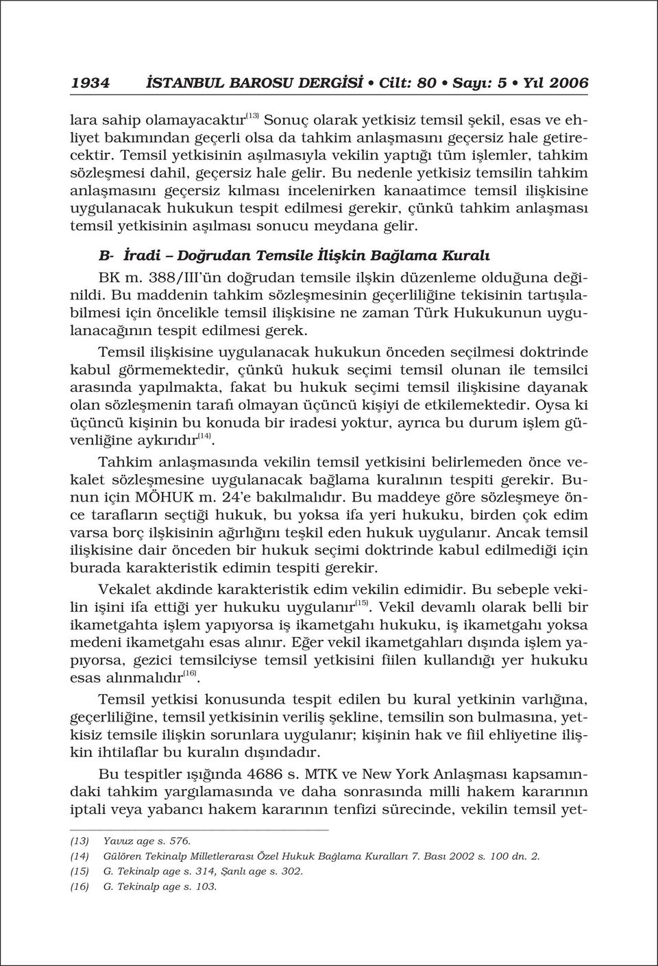 Bu nedenle yetkisiz temsilin tahkim anlaflmas n geçersiz k lmas incelenirken kanaatimce temsil iliflkisine uygulanacak hukukun tespit edilmesi gerekir, çünkü tahkim anlaflmas temsil yetkisinin afl