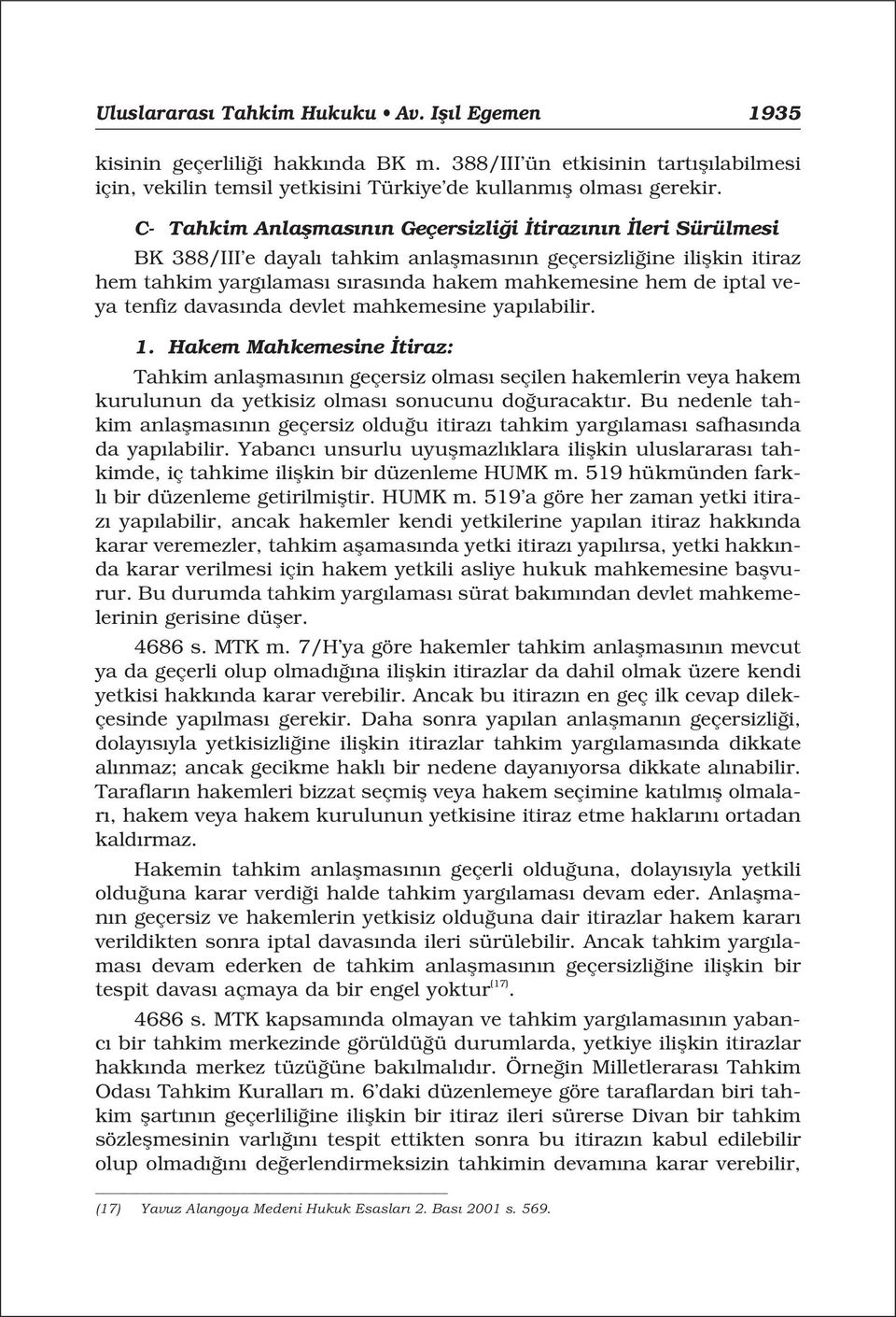 veya tenfiz davas nda devlet mahkemesine yap labilir. 1. Hakem Mahkemesine tiraz: Tahkim anlaflmas n n geçersiz olmas seçilen hakemlerin veya hakem kurulunun da yetkisiz olmas sonucunu do uracakt r.