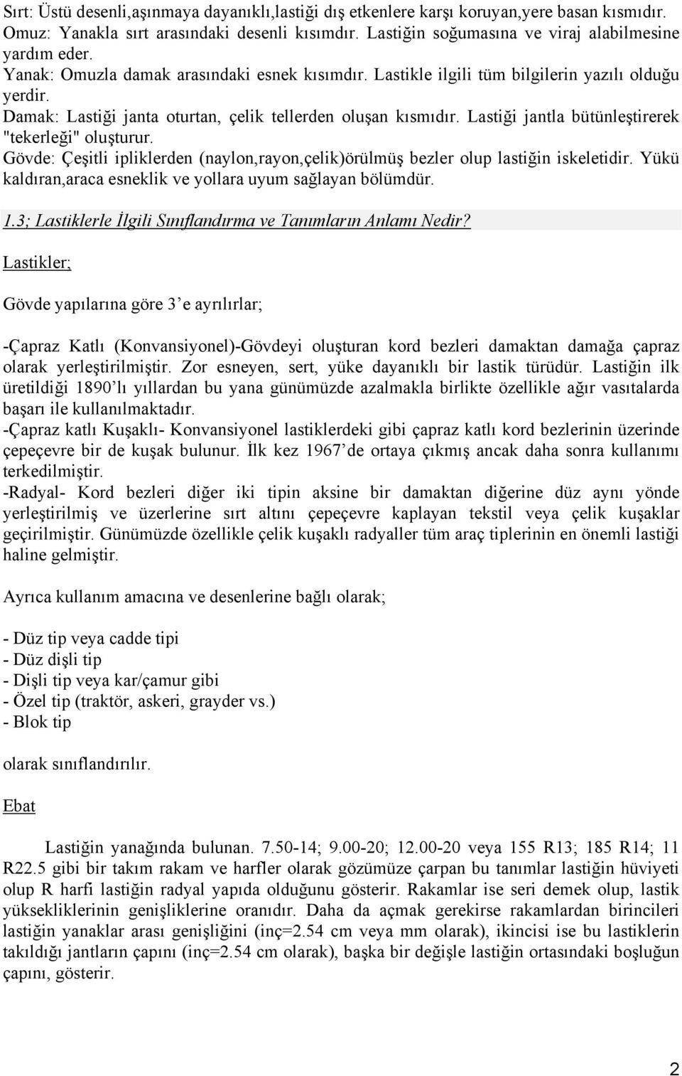 Lastiği jantla bütünleştirerek "tekerleği" oluşturur. Gövde: Çeşitli ipliklerden (naylon,rayon,çelik)örülmüş bezler olup lastiğin iskeletidir.