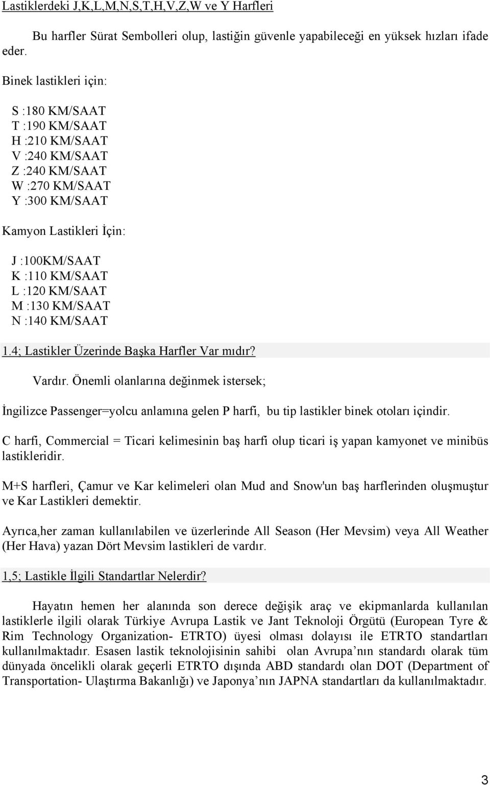 KM/SAAT Y :300 KM/SAAT Kamyon Lastikleri İçin: J :100KM/SAAT K :110 KM/SAAT L :120 KM/SAAT M :130 KM/SAAT N :140 KM/SAAT 1.4; Lastikler Üzerinde Başka Harfler Var mıdır? Vardır.