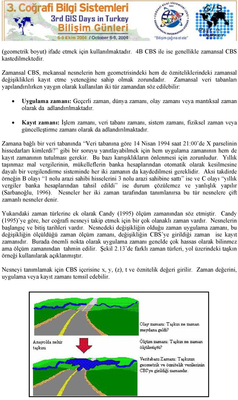 Zamansal veri tabanları yapılandırılırken yaygın olarak kullanılan iki tür zamandan söz edilebilir: Uygulama zamanı: Geçerli zaman, dünya zamanı, olay zamanı veya mantıksal zaman olarak da