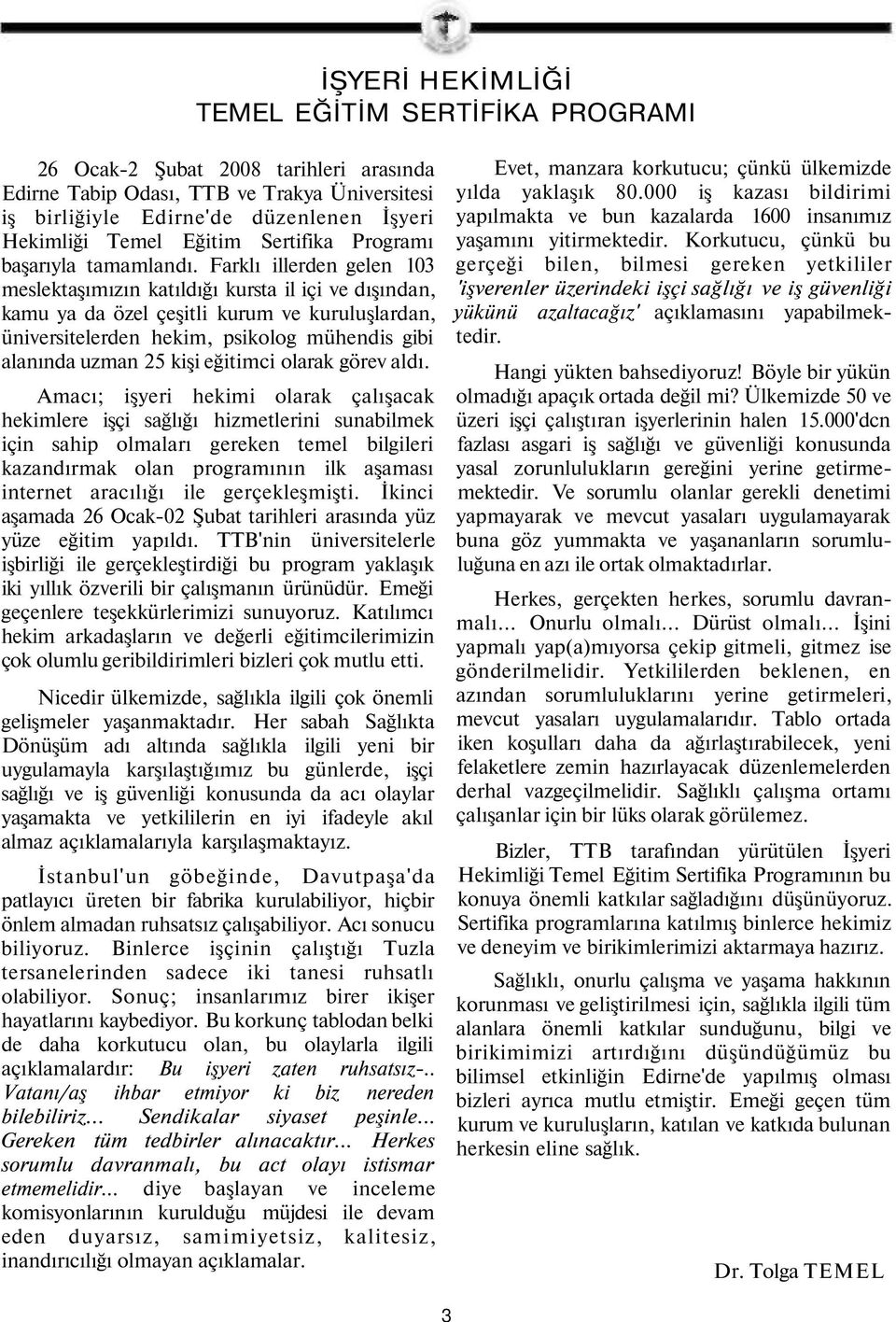 Farklı illerden gelen 103 meslektaşımızın katıldığı kursta il içi ve dışından, kamu ya da özel çeşitli kurum ve kuruluşlardan, üniversitelerden hekim, psikolog mühendis gibi alanında uzman 25 kişi