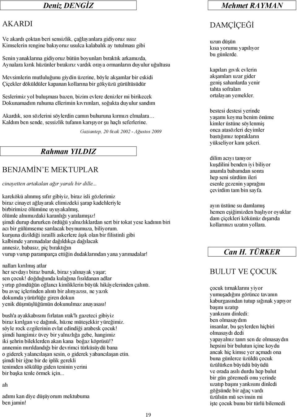 kollarına bir gökyüzü gürültüsüdür Seslerimiz yol buluşması bazen, bizim evlere denizler mi birikecek Dokunamadım ruhuma ellerimin kıvrımları, soğukta duyulur sandım Akardık, son sözlerini söylerdin