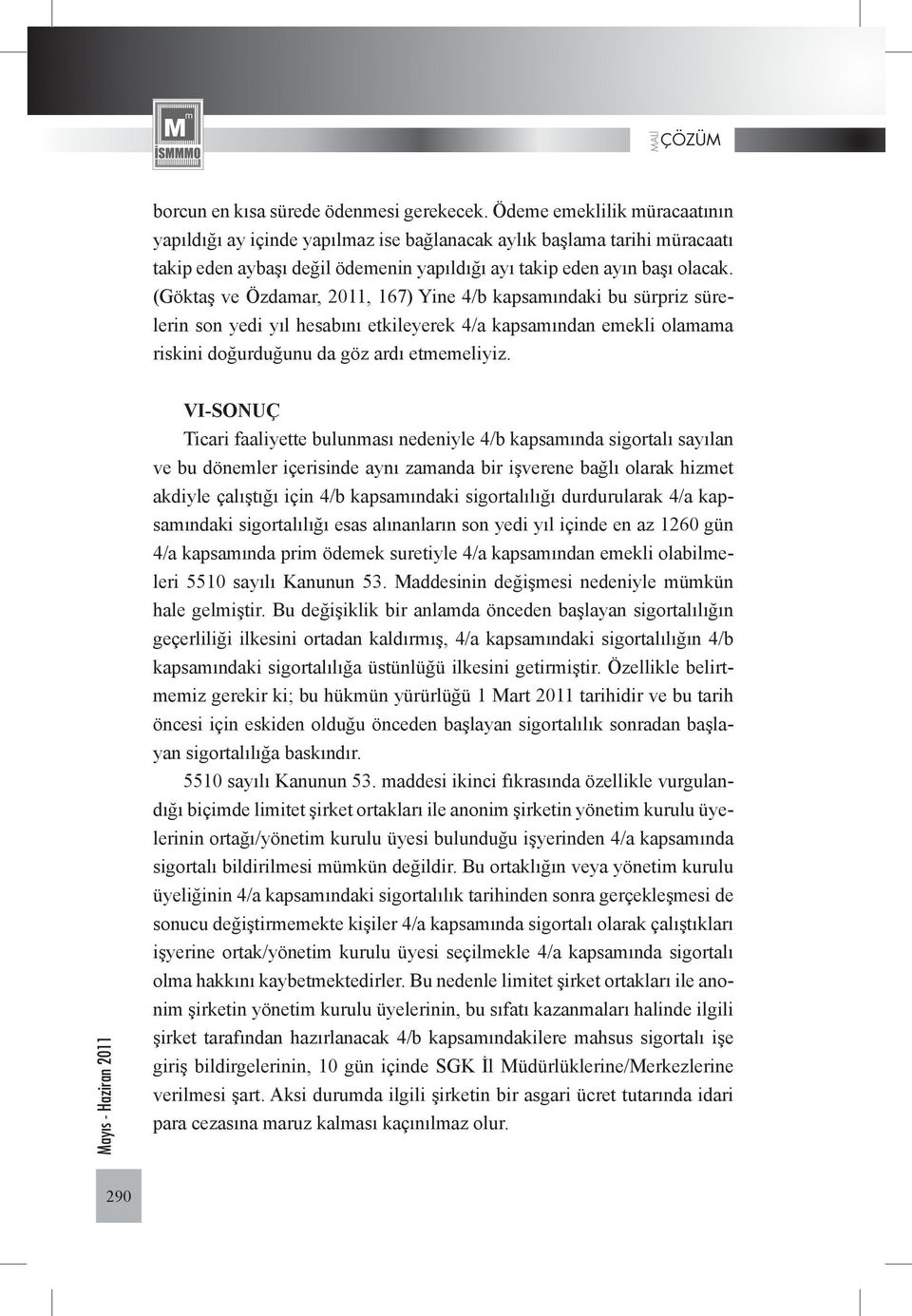 (Göktaş ve Özdamar, 2011, 167) Yine 4/b kapsamındaki bu sürpriz sürelerin son yedi yıl hesabını etkileyerek 4/a kapsamından emekli olamama riskini doğurduğunu da göz ardı etmemeliyiz.