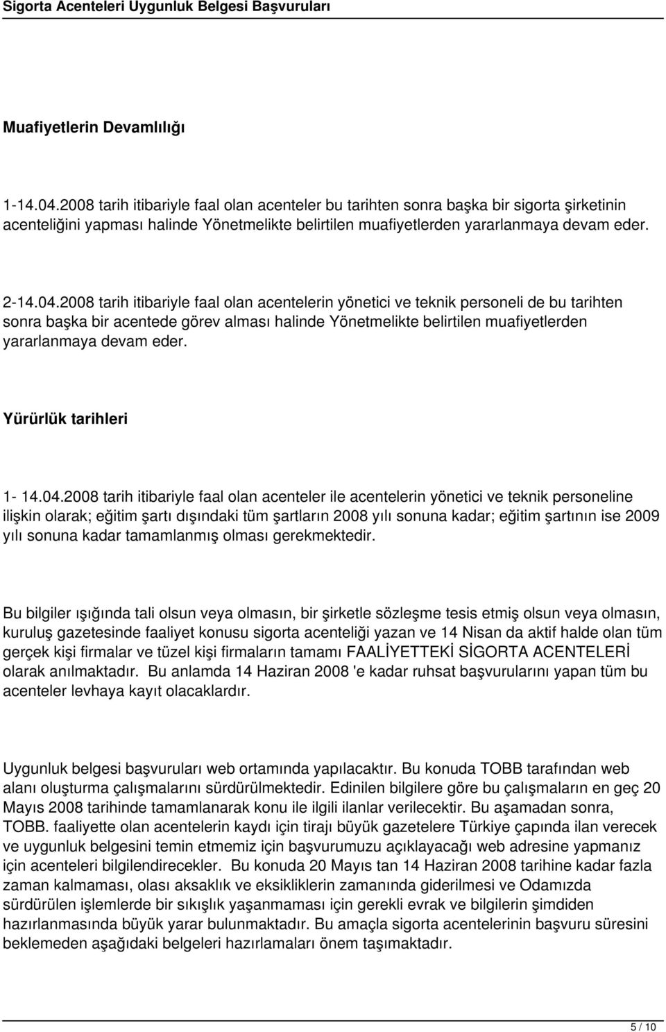 2008 tarih itibariyle faal olan acentelerin yönetici ve teknik personeli de bu tarihten sonra başka bir acentede görev alması halinde Yönetmelikte belirtilen muafiyetlerden yararlanmaya devam eder.