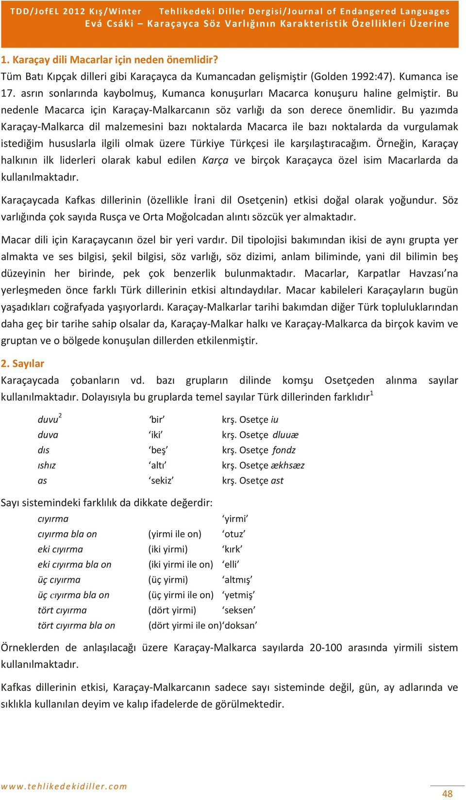 Bu yazımda Karaçay-Malkarca dil malzemesini bazı noktalarda Macarca ile bazı noktalarda da vurgulamak istediğim hususlarla ilgili olmak üzere Türkiye Türkçesi ile karşılaştıracağım.