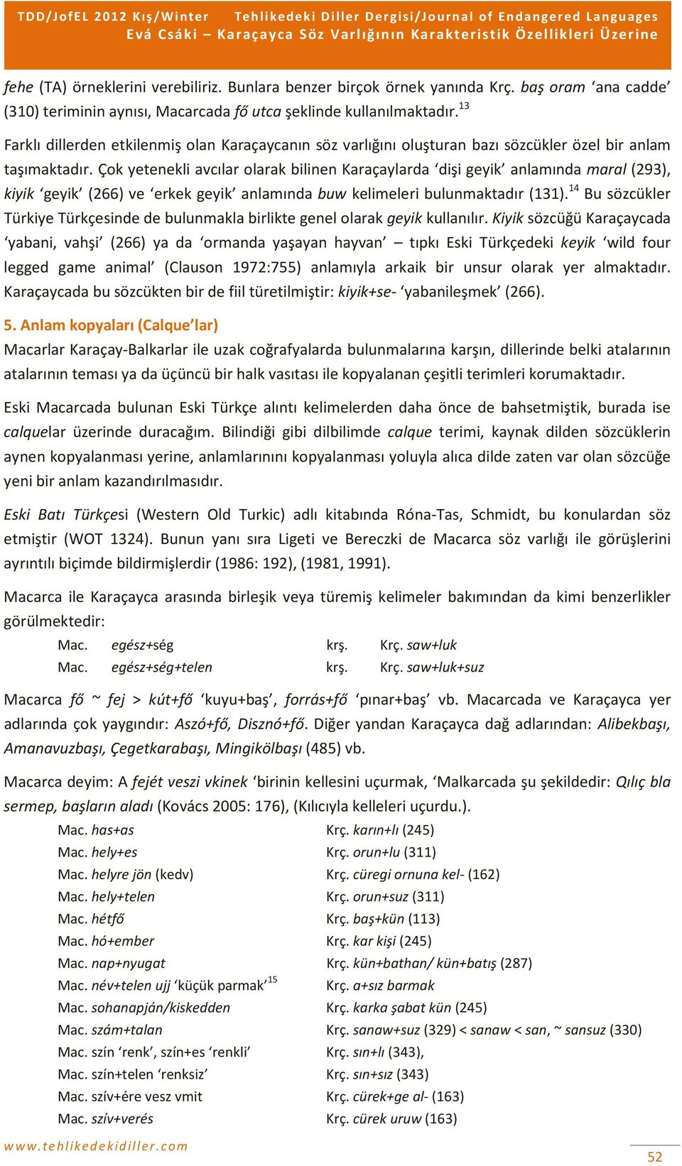 Çok yetenekli avcılar olarak bilinen Karaçaylarda dişi geyik anlamında maral (293), kiyik geyik (266) ve erkek geyik anlamında buw kelimeleri bulunmaktadır (131).