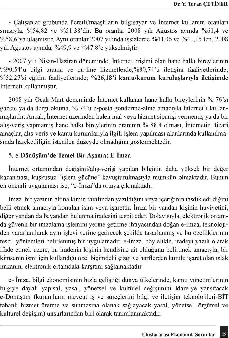 - 2007 yılı Nisan-Haziran döneminde, İnternet erişimi olan hane halkı bireylerinin %90,54 ü bilgi arama ve on-line hizmetlerde;%80,74 ü iletişim faaliyetlerinde; %52,27 si eğitim faaliyetlerinde;