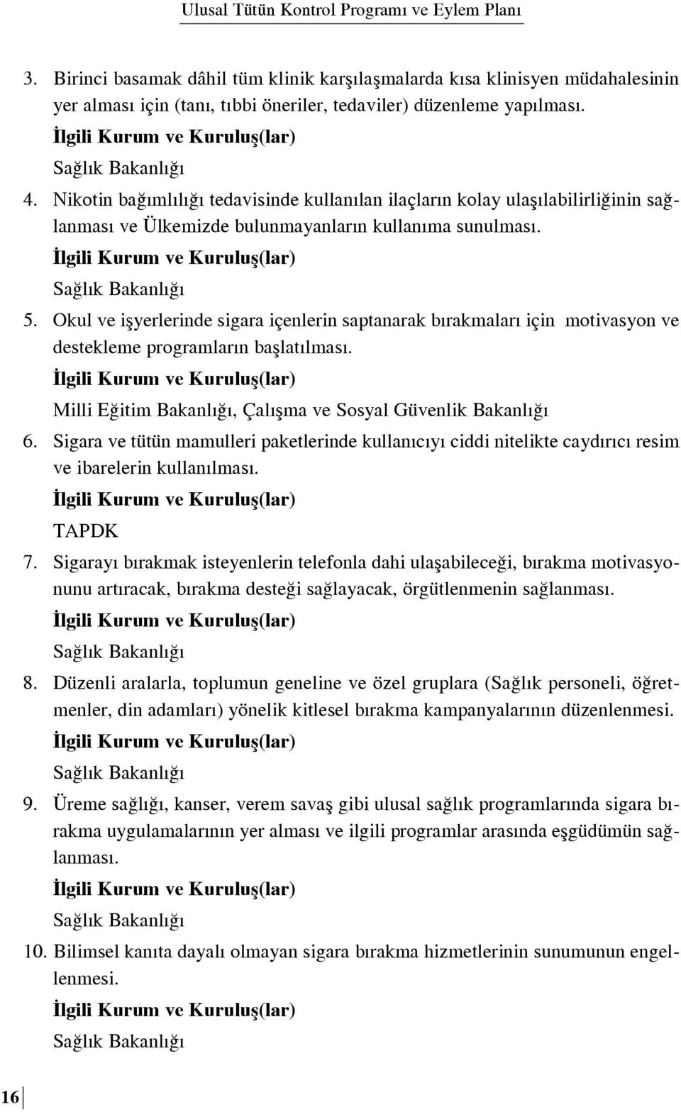 Okul ve iflyerlerinde sigara içenlerin saptanarak b rakmalar için motivasyon ve destekleme programlar n bafllat lmas. Milli E itim Bakanl, Çal flma ve Sosyal Güvenlik Bakanl 6.