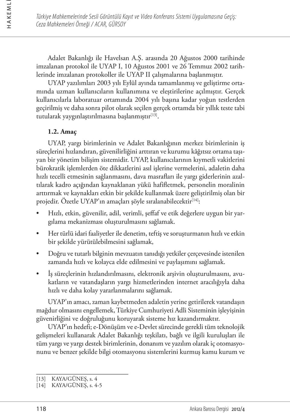 UYAP yazılımları 2003 yılı Eylül ayında tamamlanmış ve geliştirme ortamında uzman kullanıcıların kullanımına ve eleştirilerine açılmıştır.