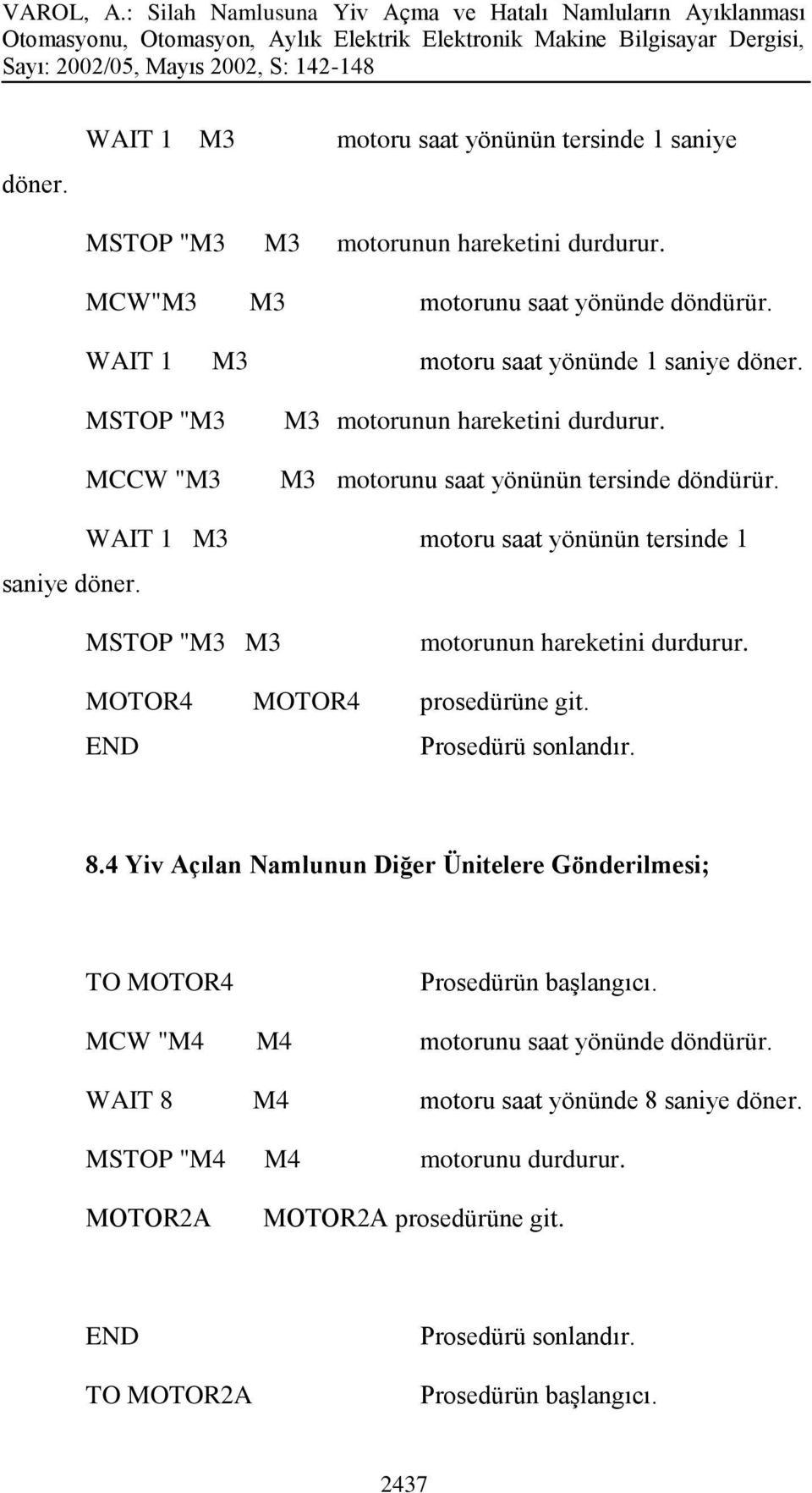 M3 motoru saat yönünün tersinde 1 MSTOP "M3 M3 motorunun hareketini durdurur. MOTOR4 MOTOR4 prosedürüne git. Prosedürü sonlandır. 8.