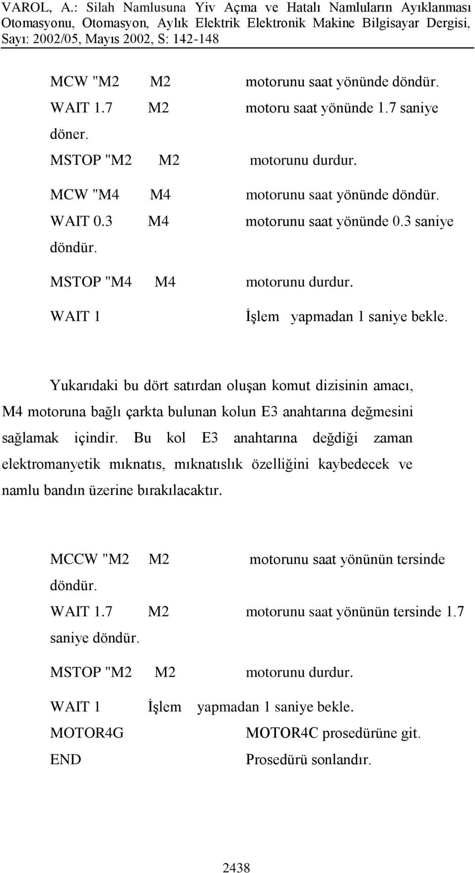 Yukarıdaki bu dört satırdan oluşan komut dizisinin amacı, M4 motoruna bağlı çarkta bulunan kolun E3 anahtarına değmesini sağlamak içindir.