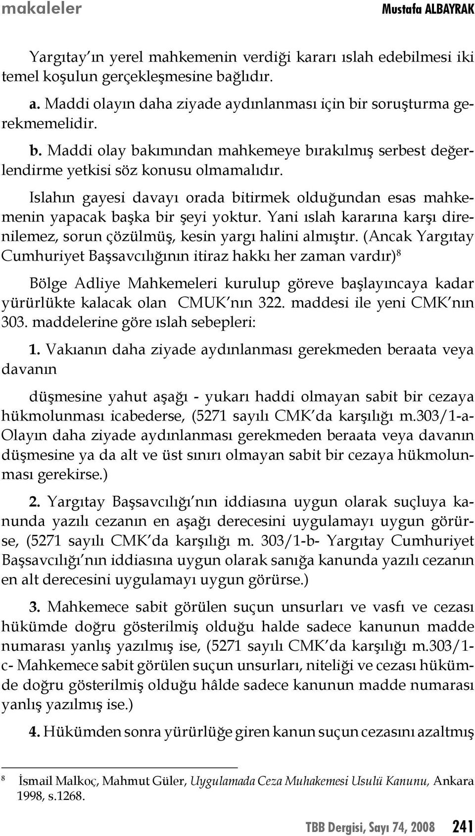 Islahın gayesi davayı orada bitirmek olduğundan esas mahkemenin yapacak başka bir şeyi yoktur. Yani ıslah kararına karşı direnilemez, sorun çözülmüş, kesin yargı halini almıştır.