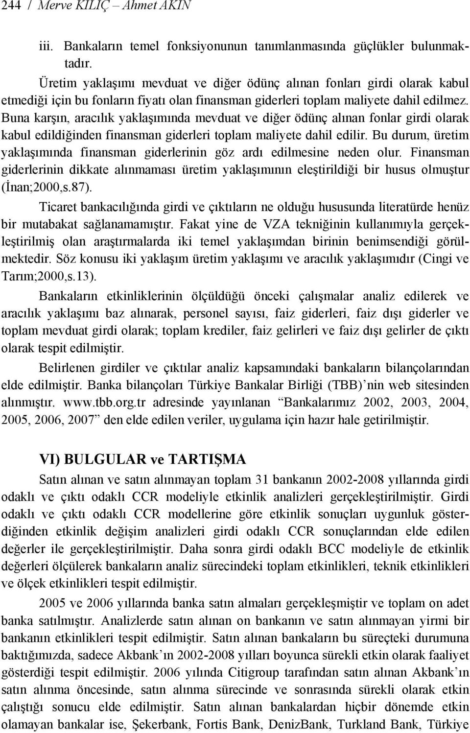 Buna karşın, aracılık yaklaşımında mevduat ve diğer ödünç alınan fonlar girdi olarak kabul edildiğinden finansman giderleri toplam maliyete dahil edilir.