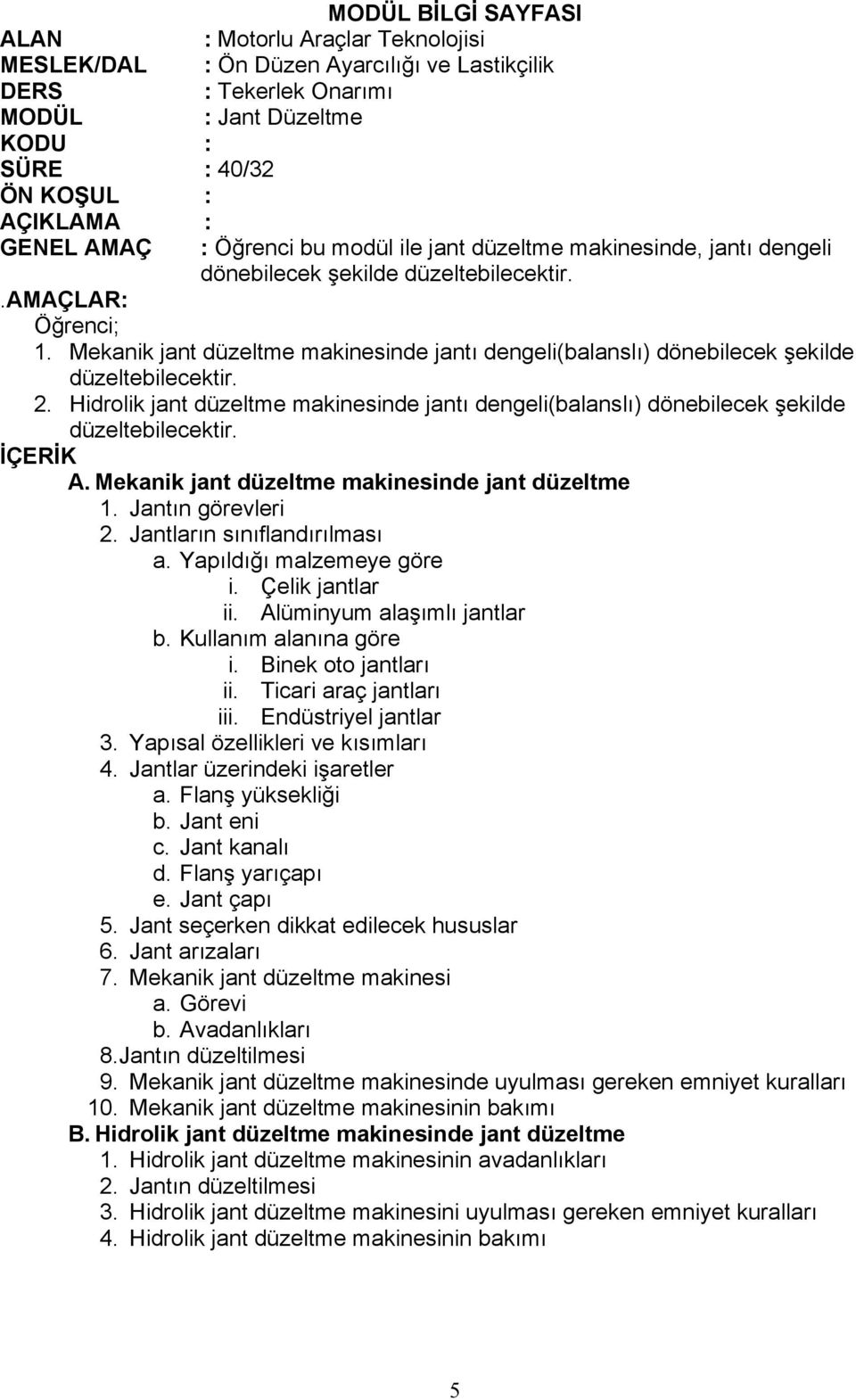 Mekanik jant düzeltme makinesinde jantı dengeli(balanslı) dönebilecek şekilde düzeltebilecektir. 2. Hidrolik jant düzeltme makinesinde jantı dengeli(balanslı) dönebilecek şekilde düzeltebilecektir.