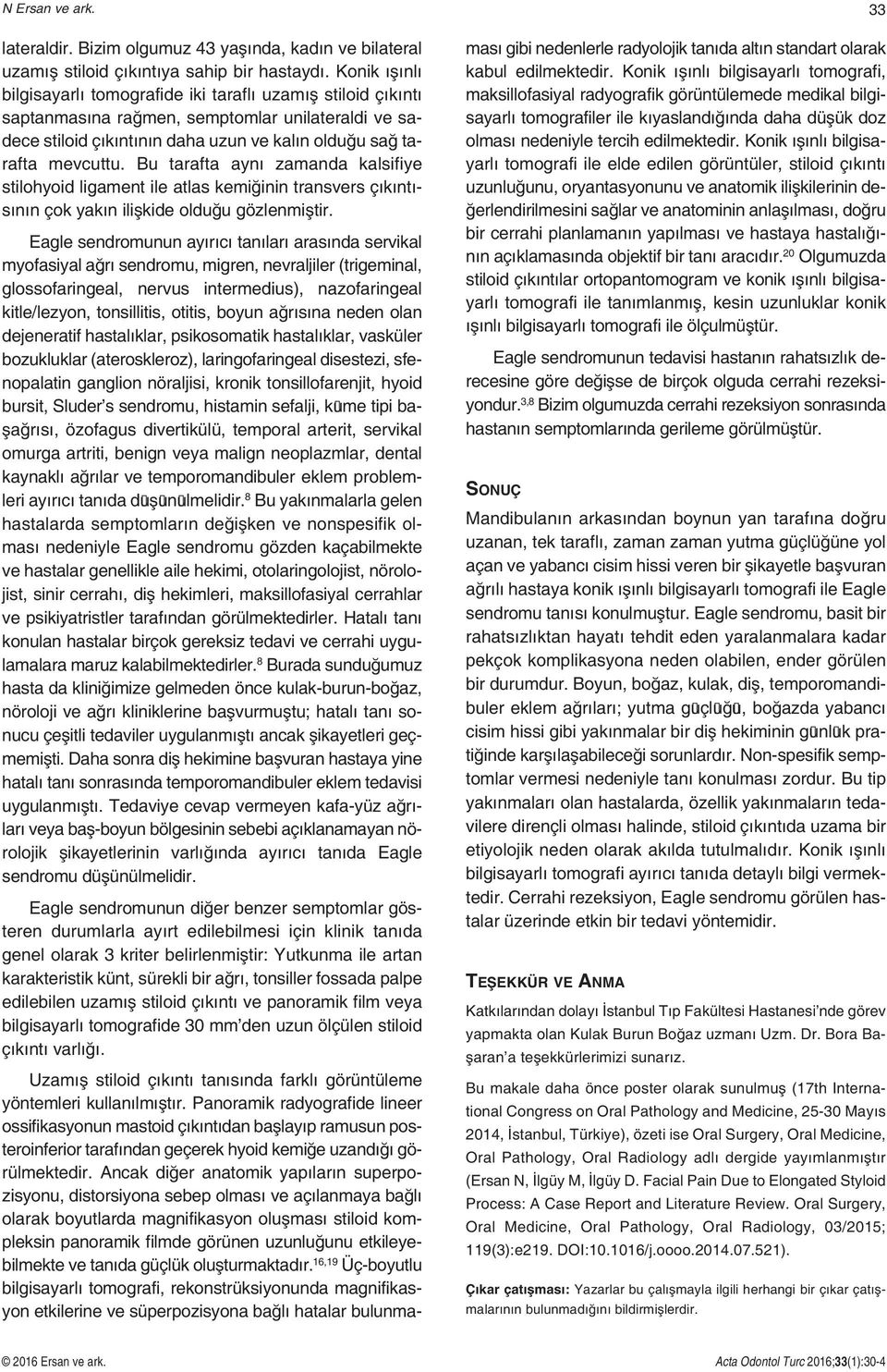 Bu tarafta aynı zamanda kalsifiye stilohyoid ligament ile atlas kemiğinin transvers çıkıntısının çok yakın ilişkide olduğu gözlenmiştir.