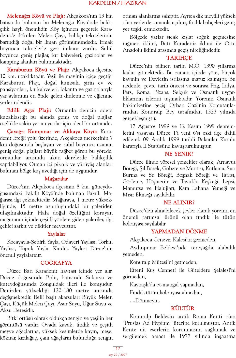 Sahil boyunca geniþ plajlar, kýr kahveleri, gazinolar ve kamping alanlarý bulunmaktadýr. Karaburun Köyü ve Plajý: Akçakoca ilçesine 10 km. uzaklýktadýr.