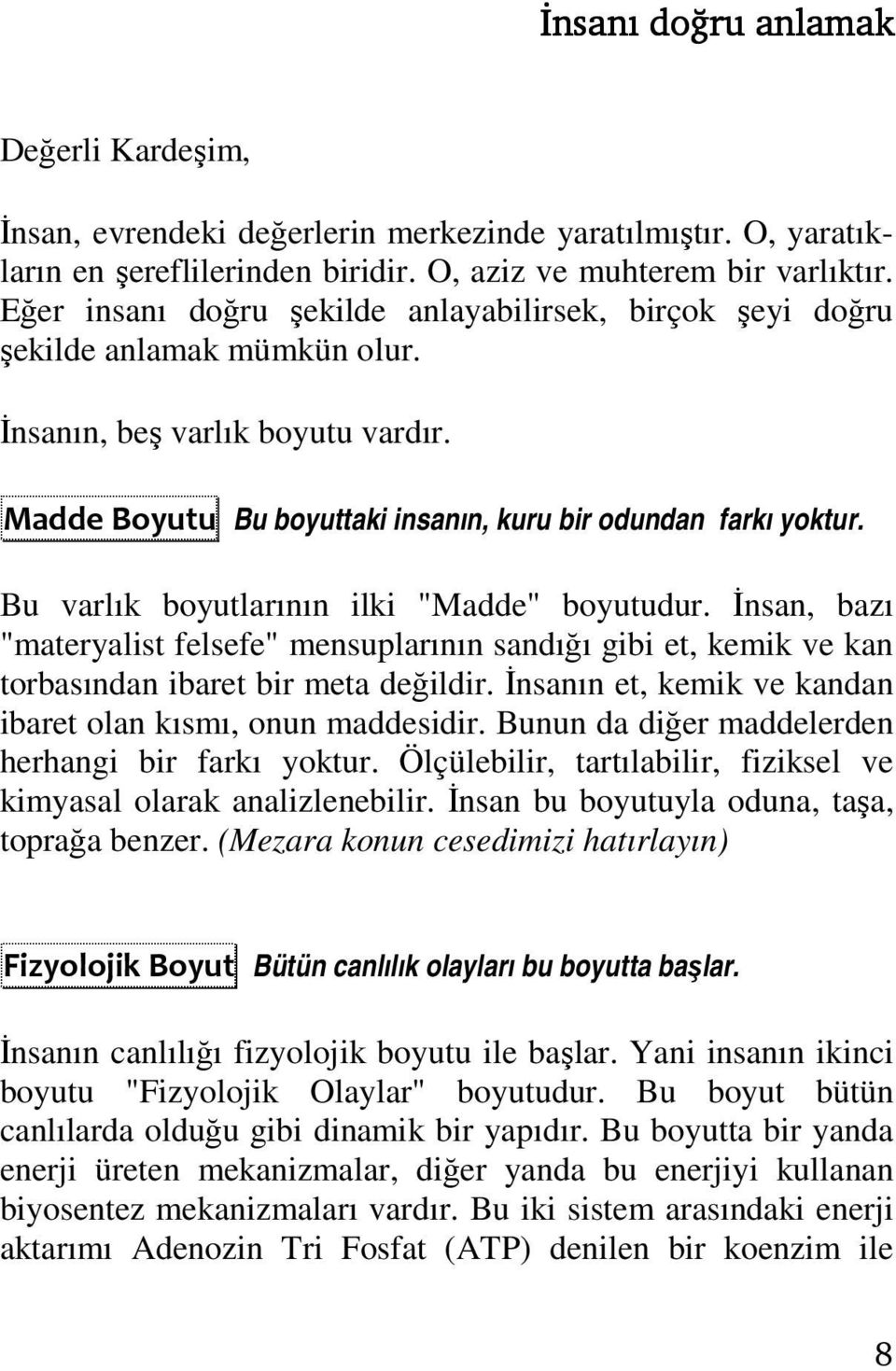 Bu varlık boyutlarının ilki "Madde" boyutudur. İnsan, bazı "materyalist felsefe" mensuplarının sandığı gibi et, kemik ve kan torbasından ibaret bir meta değildir.