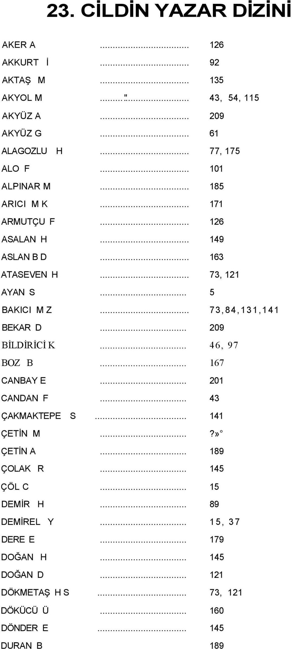 .. 73,84,131,141 BEKAR D... 209 BİLDİRİCİ K... 46, 97 BOZ B... 167 CANBAY E... 201 CANDAN F... 43 ÇAKMAKTEPE S... 141 ÇETİN M...?» ÇETİN A... 189 ÇOLAK R.