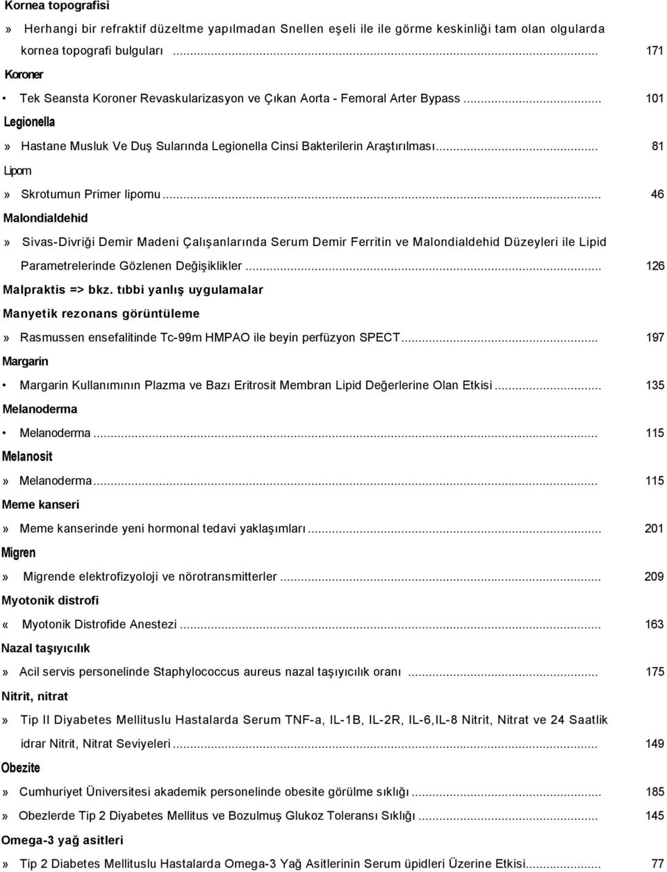 .. 81 Lipom» Skrotumun Primer lipomu... 46 Malondialdehid» Sivas-Divriği Demir Madeni Çalışanlarında Serum Demir Ferritin ve Malondialdehid Düzeyleri ile Lipid Parametrelerinde Gözlenen Değişiklikler.