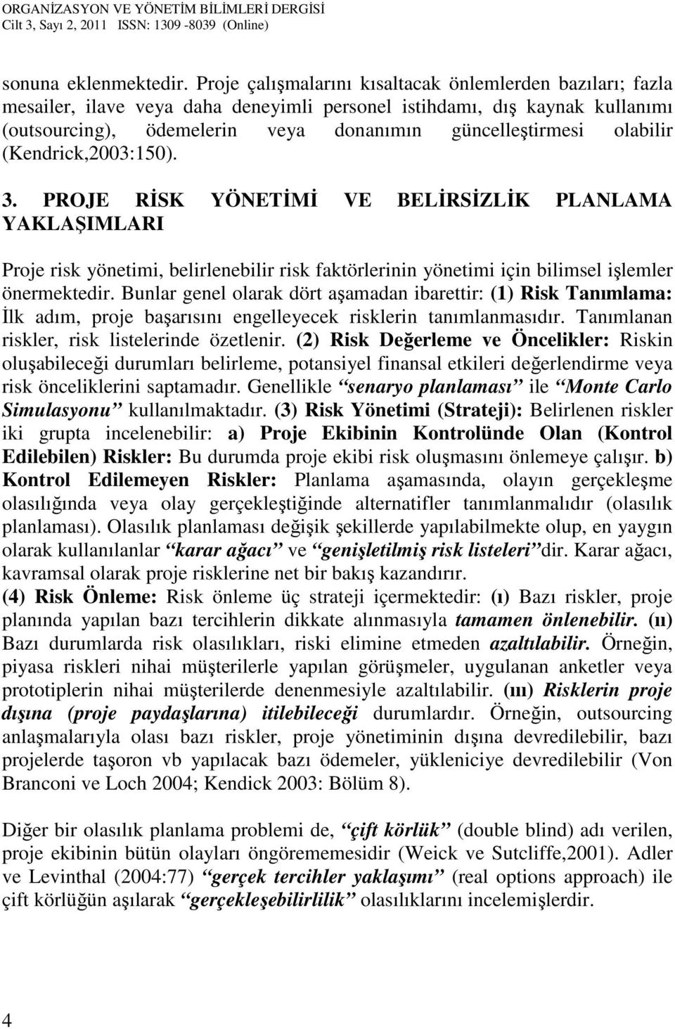 olabilir (Kendrick,2003:150). 3. PROJE RİSK YÖNETİMİ VE BELİRSİZLİK PLANLAMA YAKLAŞIMLARI Proje risk yönetimi, belirlenebilir risk faktörlerinin yönetimi için bilimsel işlemler önermektedir.