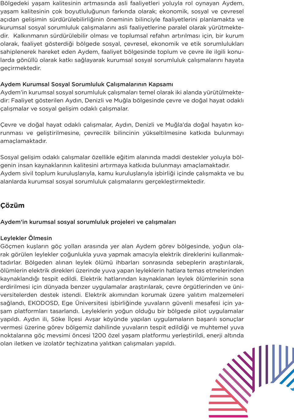 Kalkınmanın sürdürülebilir olması ve toplumsal refahın artırılması için, bir kurum olarak, faaliyet gösterdiği bölgede sosyal, çevresel, ekonomik ve etik sorumlulukları sahiplenerek hareket eden